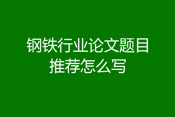 钢铁行业论文题目推荐怎么写