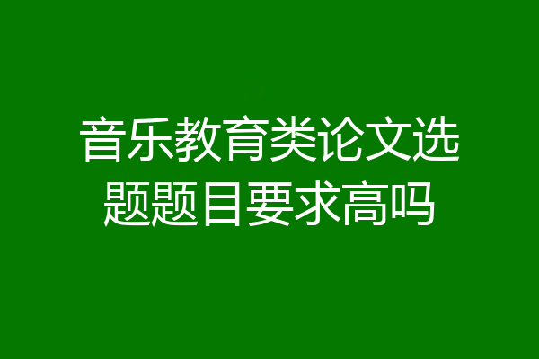 音乐教育类论文选题题目要求高吗