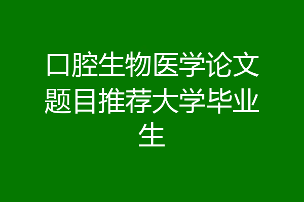 口腔生物医学论文题目推荐大学毕业生
