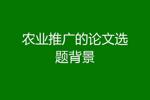 农业推广的论文选题背景