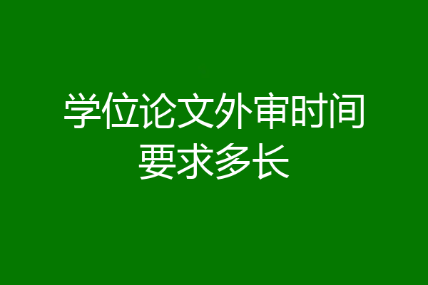 学位论文外审时间要求多长