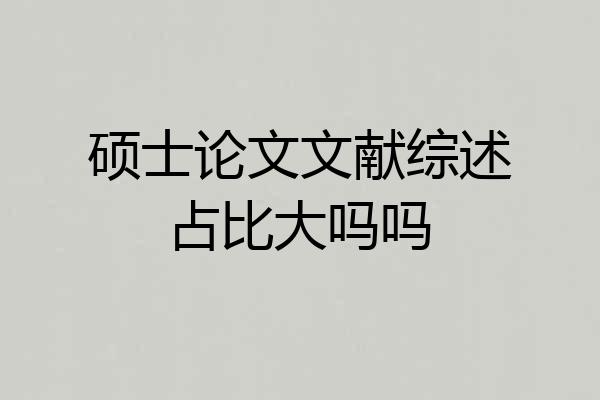 硕士论文文献综述占比大吗吗