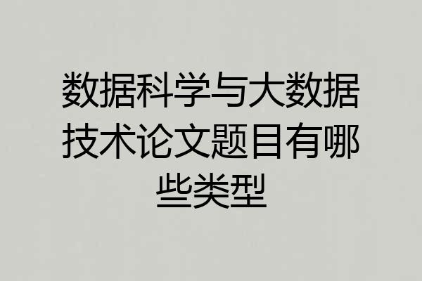 数据科学与大数据技术论文题目有哪些类型