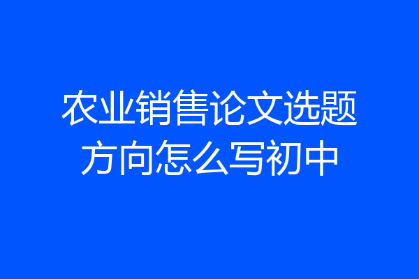 农业销售论文选题方向怎么写初中