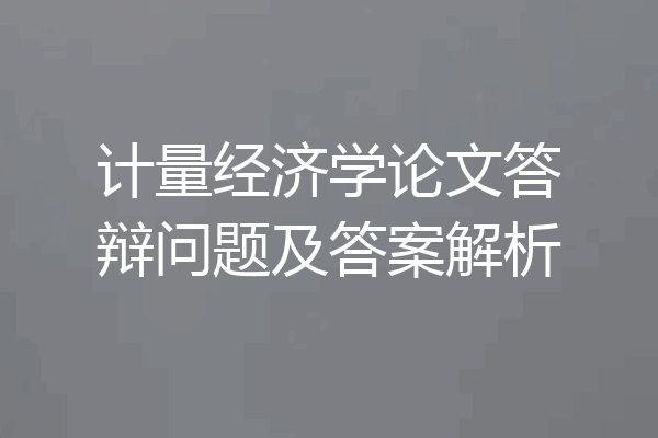 计量经济学论文答辩问题及答案解析