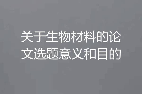 关于生物材料的论文选题意义和目的
