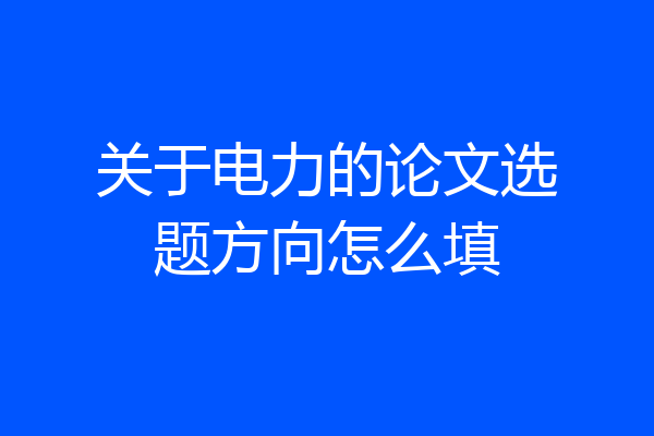 关于电力的论文选题方向怎么填