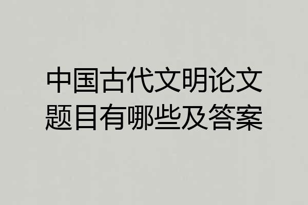 中国古代文明论文题目有哪些及答案