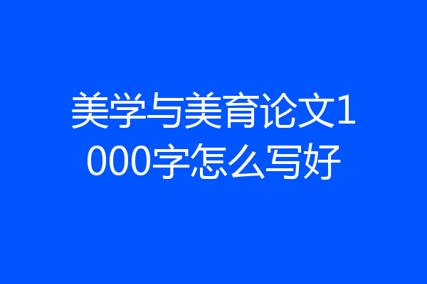 美学与美育论文1000字怎么写好