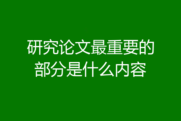 研究论文最重要的部分是什么内容