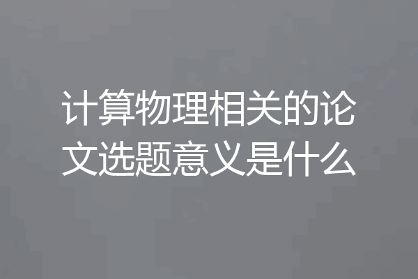 计算物理相关的论文选题意义是什么