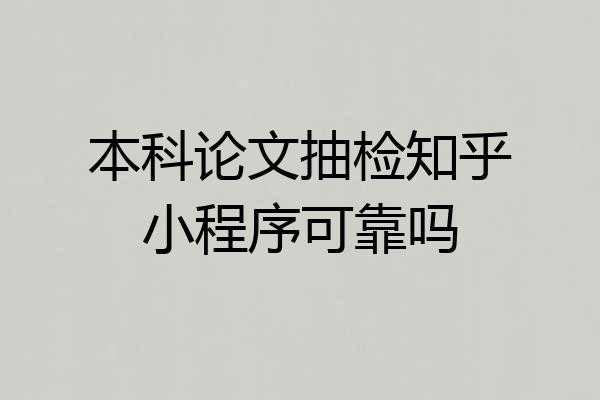本科论文抽检知乎小程序可靠吗