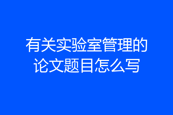 有关实验室管理的论文题目怎么写