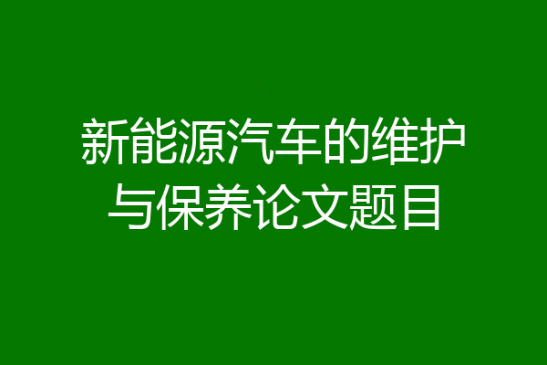 新能源汽车的维护与保养论文题目