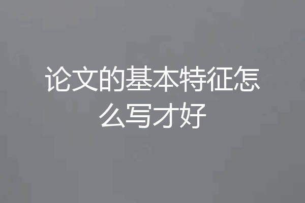 论文的基本特征怎么写才好