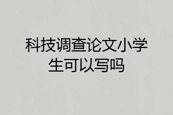 科技调查论文小学生可以写吗