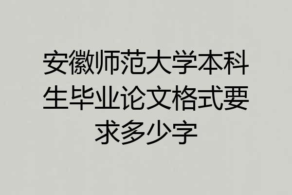 安徽师范大学本科生毕业论文格式要求多少字