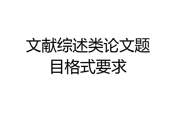 文献综述类论文题目格式要求