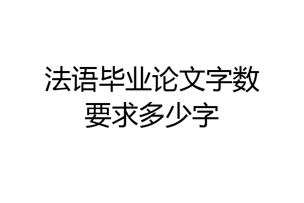 法语毕业论文字数要求多少字