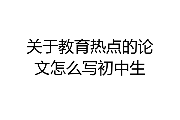 关于教育热点的论文怎么写初中生