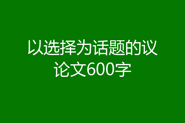 以选择为话题的议论文600字