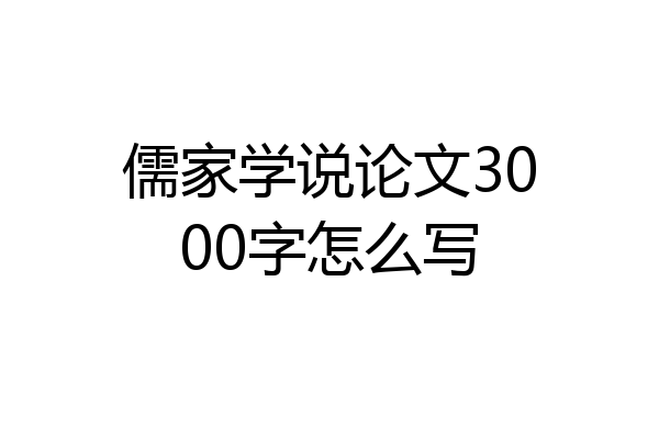 儒家学说论文3000字怎么写