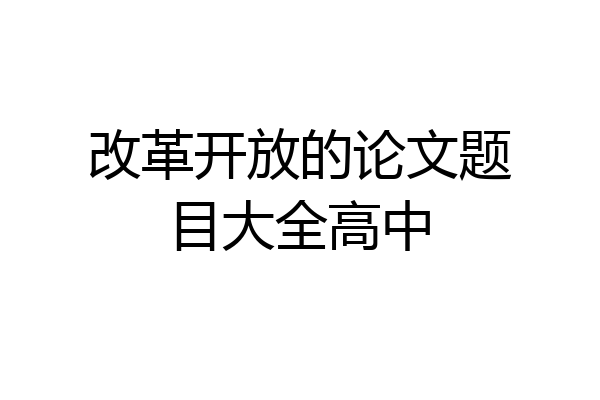 改革开放的论文题目大全高中