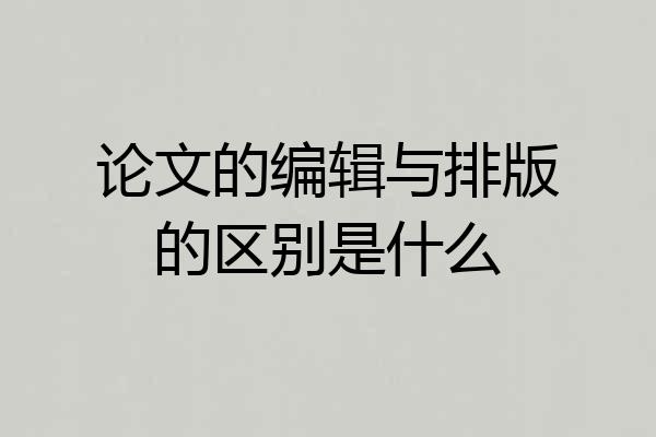 论文的编辑与排版的区别是什么