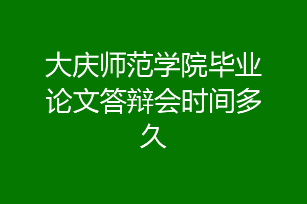 大庆师范学院毕业论文答辩会时间多久