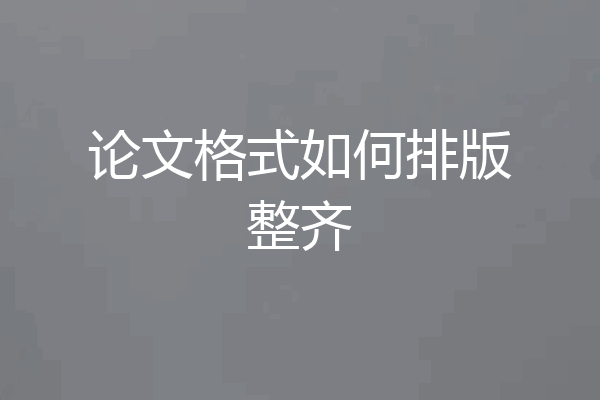 论文格式如何排版整齐