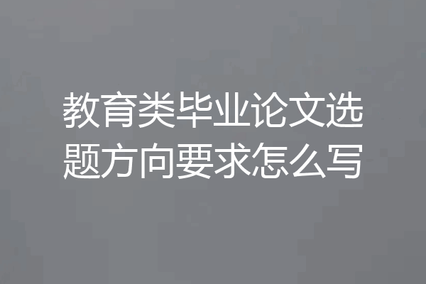 教育类毕业论文选题方向要求怎么写