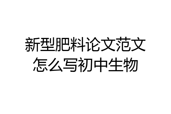新型肥料论文范文怎么写初中生物