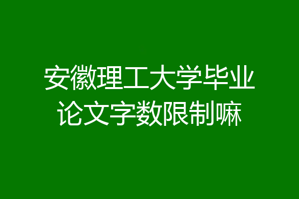 安徽理工大学毕业论文字数限制嘛