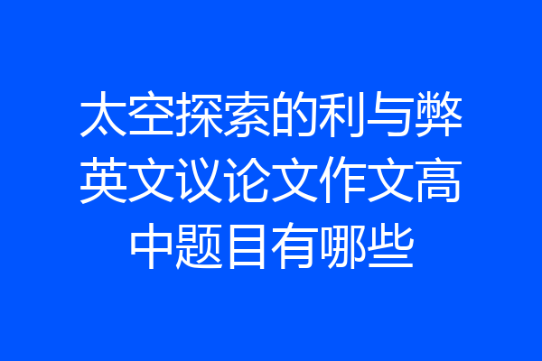 太空探索的利与弊英文议论文作文高中题目有哪些