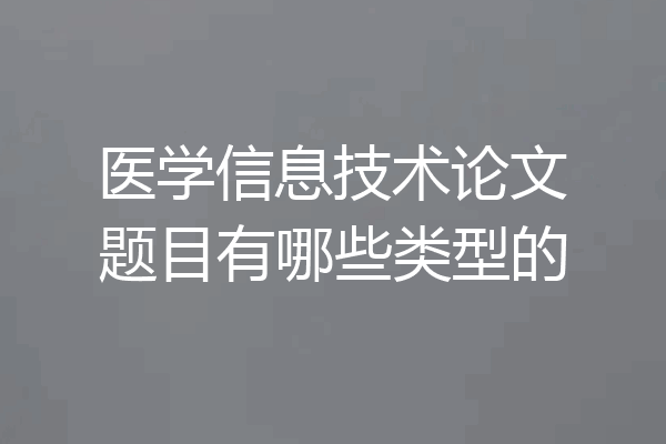 医学信息技术论文题目有哪些类型的