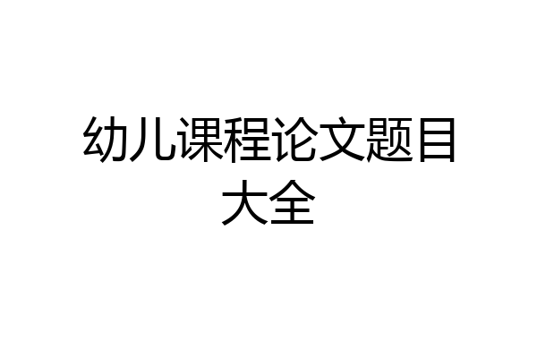 幼儿课程论文题目大全