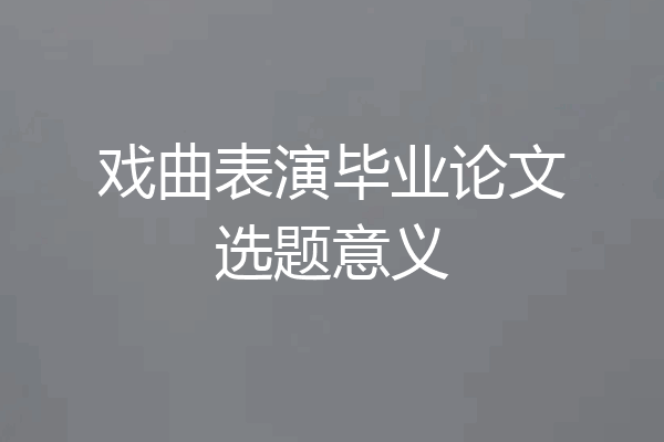 戏曲表演毕业论文选题意义