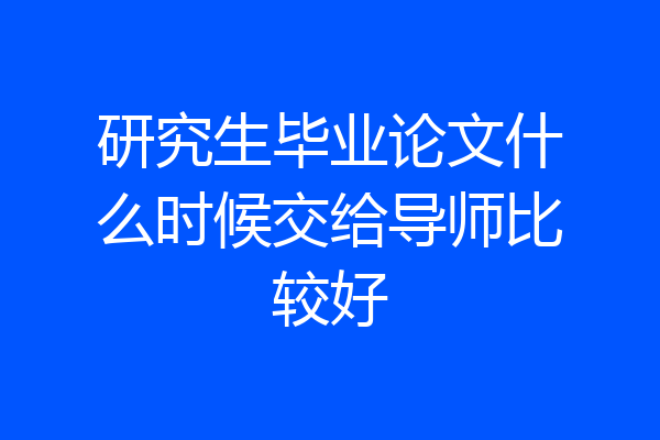 研究生毕业论文什么时候交给导师比较好