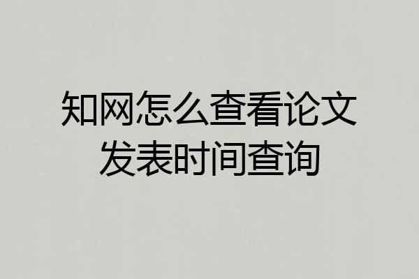 知网怎么查看论文发表时间查询