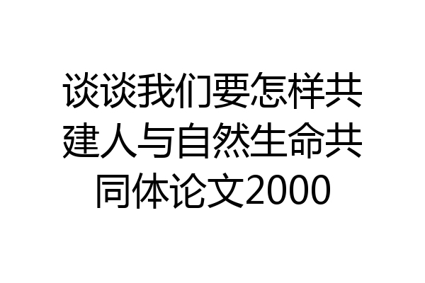 谈谈我们要怎样共建人与自然生命共同体论文2000