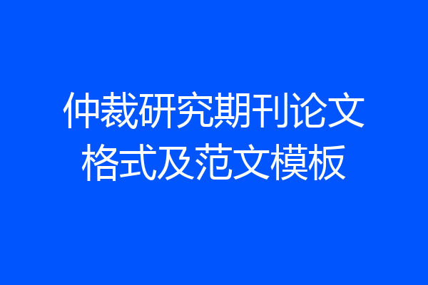仲裁研究期刊论文格式及范文模板