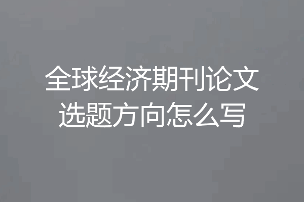 全球经济期刊论文选题方向怎么写