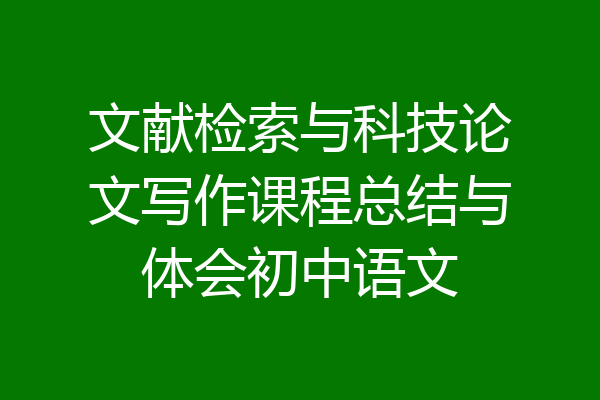 文献检索与科技论文写作课程总结与体会初中语文