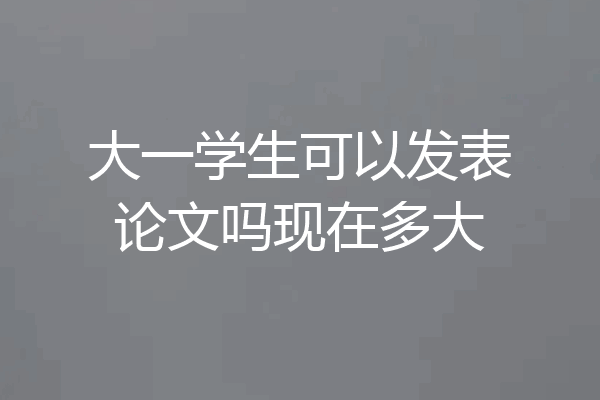 大一学生可以发表论文吗现在多大