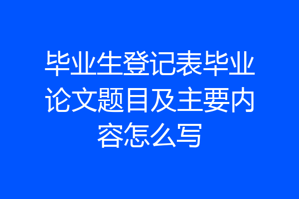 毕业生登记表毕业论文题目及主要内容怎么写