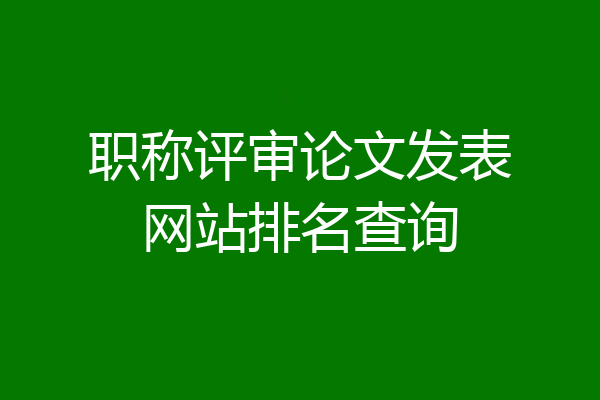职称评审论文发表网站排名查询