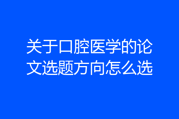 关于口腔医学的论文选题方向怎么选
