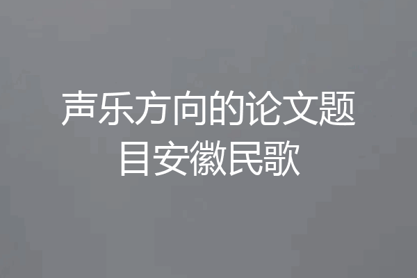 声乐方向的论文题目安徽民歌