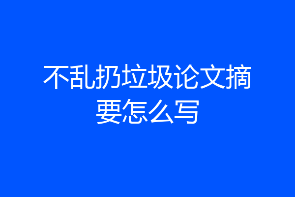 不乱扔垃圾论文摘要怎么写