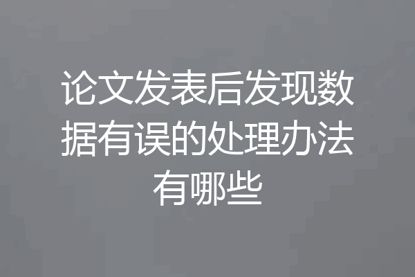 论文发表后发现数据有误的处理办法有哪些